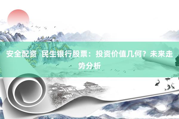 安全配资  民生银行股票：投资价值几何？未来走势分析