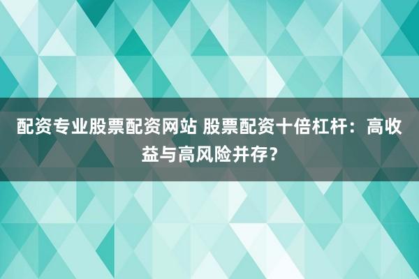 配资专业股票配资网站 股票配资十倍杠杆：高收益与高风险并存？