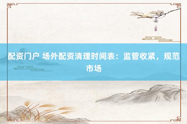 配资门户 场外配资清理时间表：监管收紧，规范市场