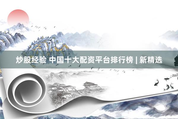 炒股经验 中国十大配资平台排行榜 | 新精选