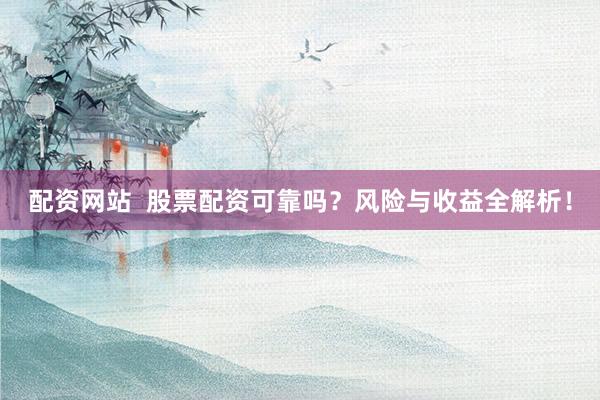 配资网站  股票配资可靠吗？风险与收益全解析！