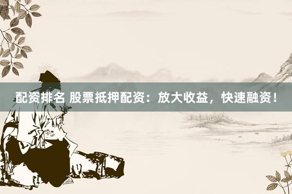 配资排名 股票抵押配资：放大收益，快速融资！