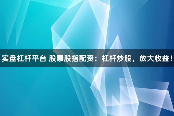 实盘杠杆平台 股票股指配资：杠杆炒股，放大收益！