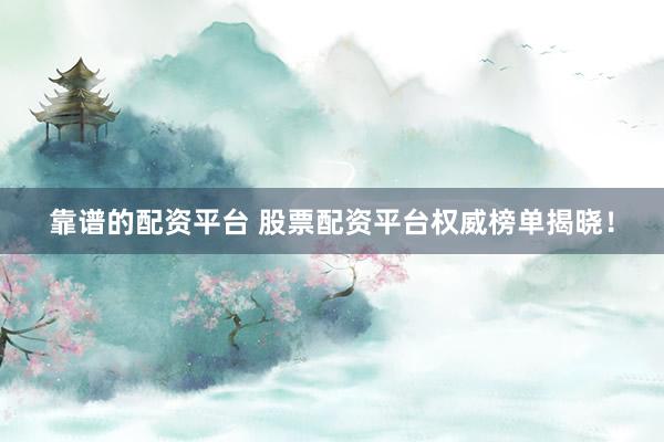 靠谱的配资平台 股票配资平台权威榜单揭晓！