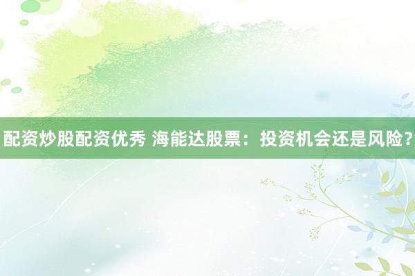 配资炒股配资优秀 海能达股票：投资机会还是风险？