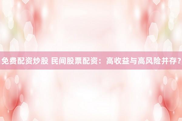 免费配资炒股 民间股票配资：高收益与高风险并存？