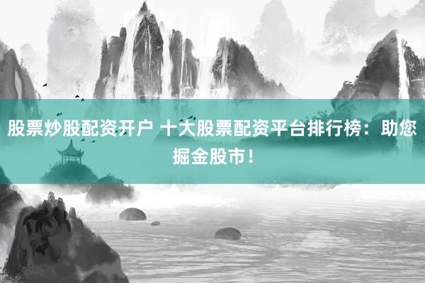 股票炒股配资开户 十大股票配资平台排行榜：助您掘金股市！