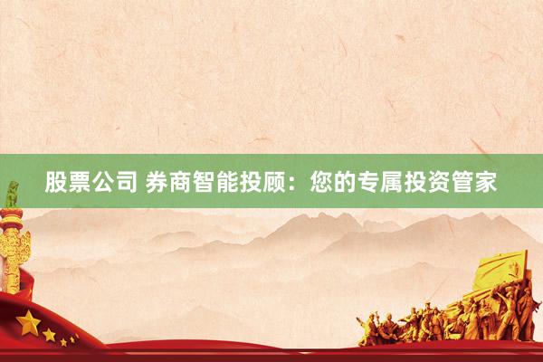 股票公司 券商智能投顾：您的专属投资管家