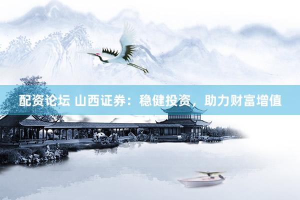 配资论坛 山西证券：稳健投资，助力财富增值