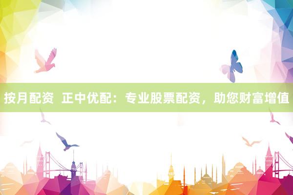 按月配资  正中优配：专业股票配资，助您财富增值