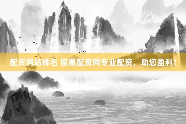 配资网站排名 股票配资网专业配资，助您盈利！