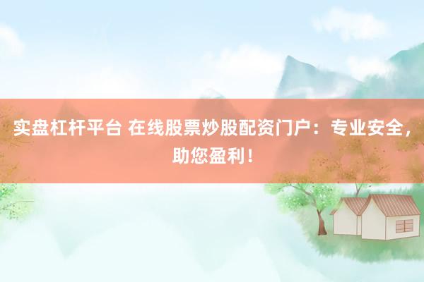实盘杠杆平台 在线股票炒股配资门户：专业安全，助您盈利！