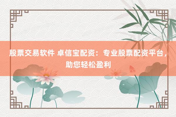 股票交易软件 卓信宝配资：专业股票配资平台，助您轻松盈利