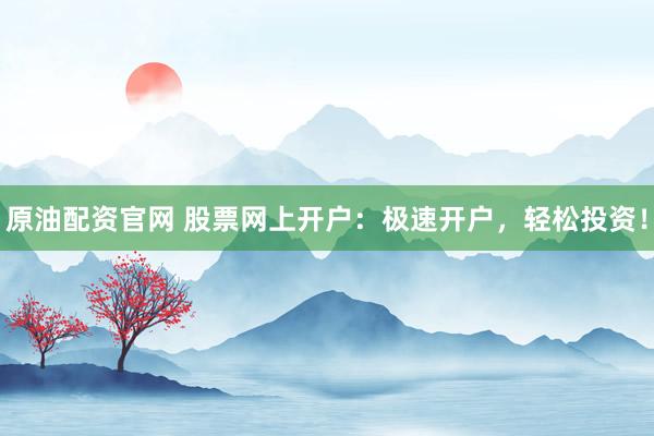 原油配资官网 股票网上开户：极速开户，轻松投资！
