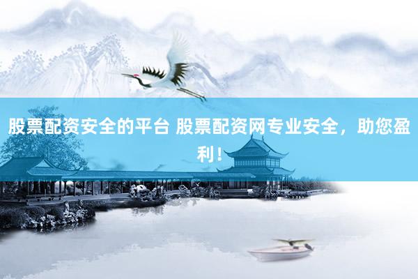 股票配资安全的平台 股票配资网专业安全，助您盈利！