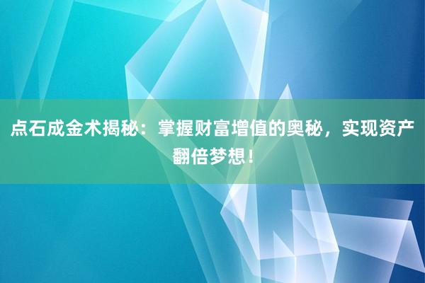 点石成金术揭秘：掌握财富增值的奥秘，实现资产翻倍梦想！