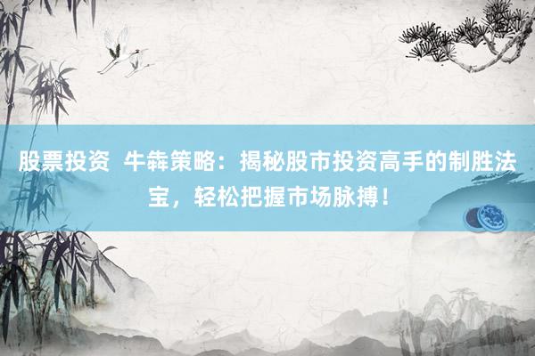 股票投资  牛犇策略：揭秘股市投资高手的制胜法宝，轻松把握市场脉搏！