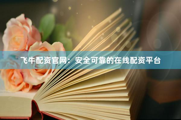 飞牛配资官网：安全可靠的在线配资平台