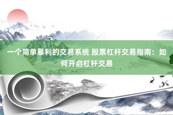 一个简单暴利的交易系统 股票杠杆交易指南：如何开启杠杆交易