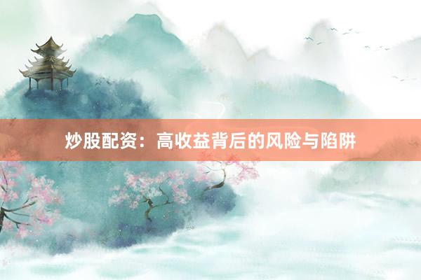 炒股配资：高收益背后的风险与陷阱