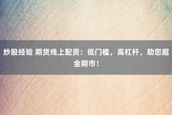 炒股经验 期货线上配资：低门槛，高杠杆，助您掘金期市！