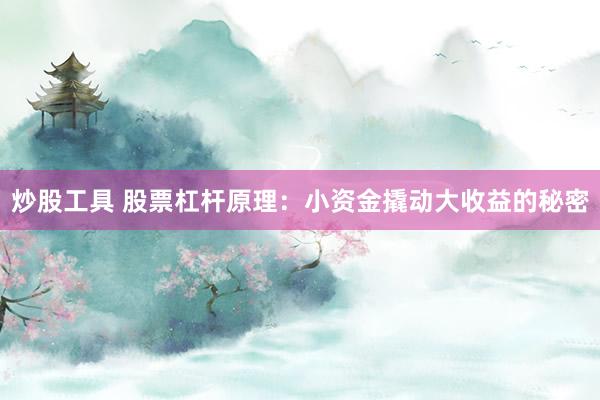 炒股工具 股票杠杆原理：小资金撬动大收益的秘密