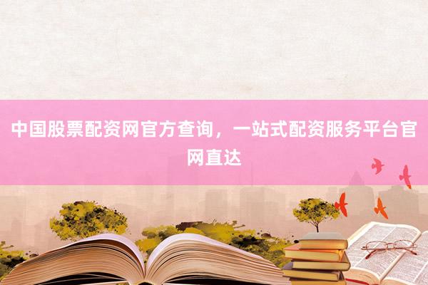 中国股票配资网官方查询，一站式配资服务平台官网直达