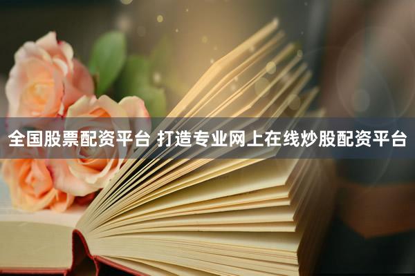 全国股票配资平台 打造专业网上在线炒股配资平台