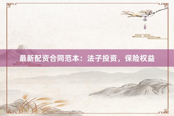 最新配资合同范本：法子投资，保险权益