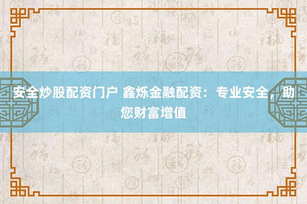 安全炒股配资门户 鑫烁金融配资：专业安全，助您财富增值