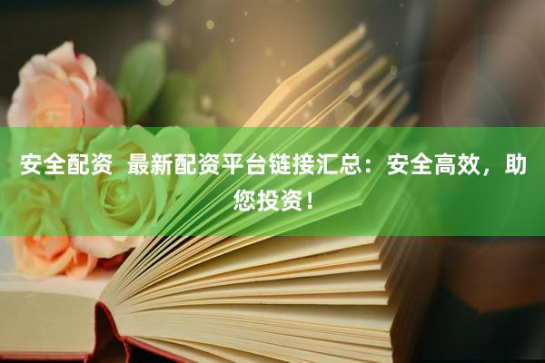 安全配资  最新配资平台链接汇总：安全高效，助您投资！