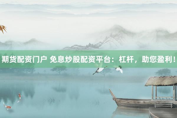 期货配资门户 免息炒股配资平台：杠杆，助您盈利！