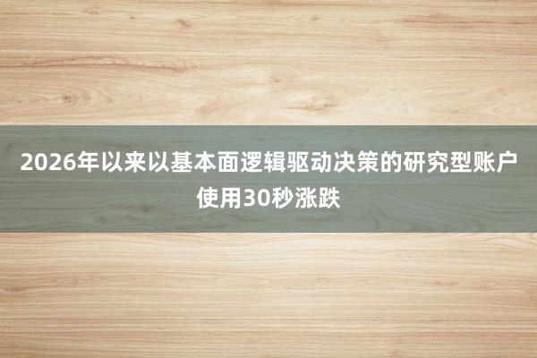 2026年以来以基本面逻辑驱动决策的研究型账户使用30秒涨跌