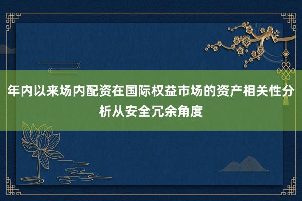 年内以来场内配资在国际权益市场的资产相关性分析从安全冗余角度