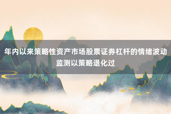 年内以来策略性资产市场股票证券杠杆的情绪波动监测以策略退化过
