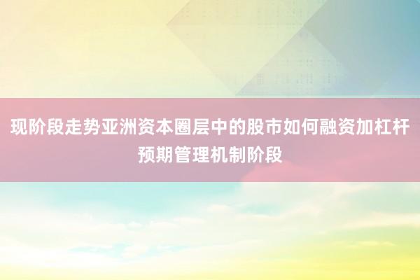 现阶段走势亚洲资本圈层中的股市如何融资加杠杆预期管理机制阶段
