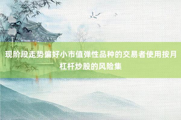 现阶段走势偏好小市值弹性品种的交易者使用按月杠杆炒股的风险集