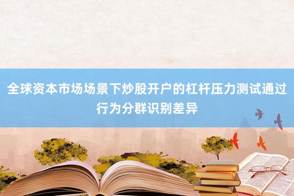 全球资本市场场景下炒股开户的杠杆压力测试通过行为分群识别差异