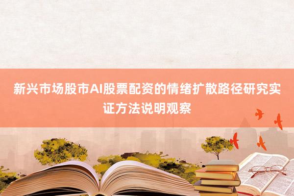 新兴市场股市AI股票配资的情绪扩散路径研究实证方法说明观察