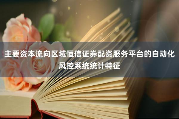 主要资本流向区域恒信证券配资服务平台的自动化风控系统统计特征
