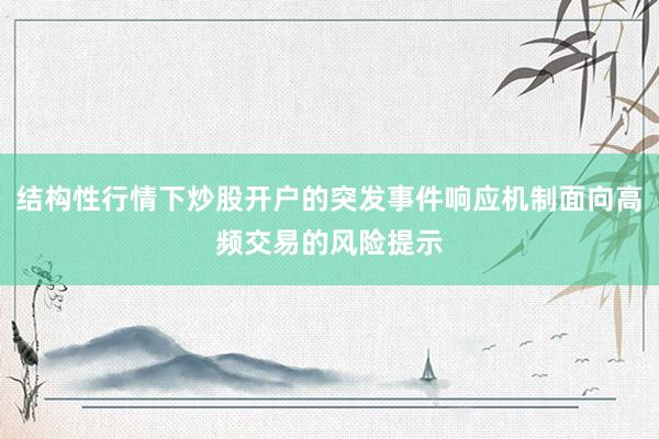 结构性行情下炒股开户的突发事件响应机制面向高频交易的风险提示