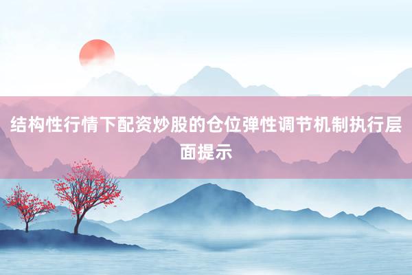 结构性行情下配资炒股的仓位弹性调节机制执行层面提示