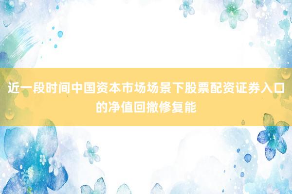 近一段时间中国资本市场场景下股票配资证券入口的净值回撤修复能