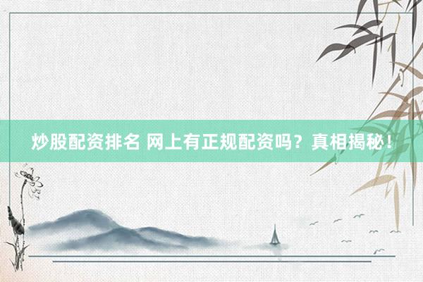 炒股配资排名 网上有正规配资吗？真相揭秘！