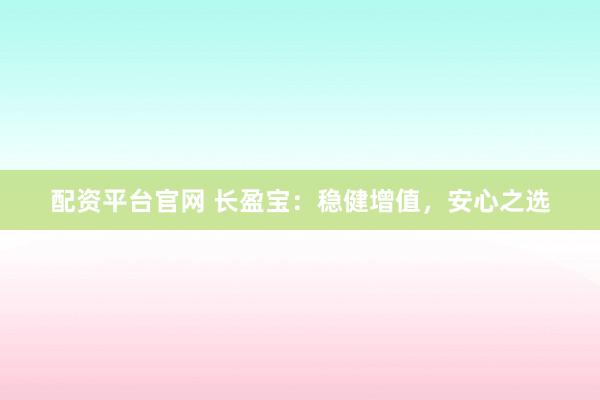 配资平台官网 长盈宝：稳健增值，安心之选