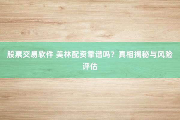 股票交易软件 美林配资靠谱吗？真相揭秘与风险评估