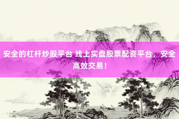 安全的杠杆炒股平台 线上实盘股票配资平台，安全高效交易！