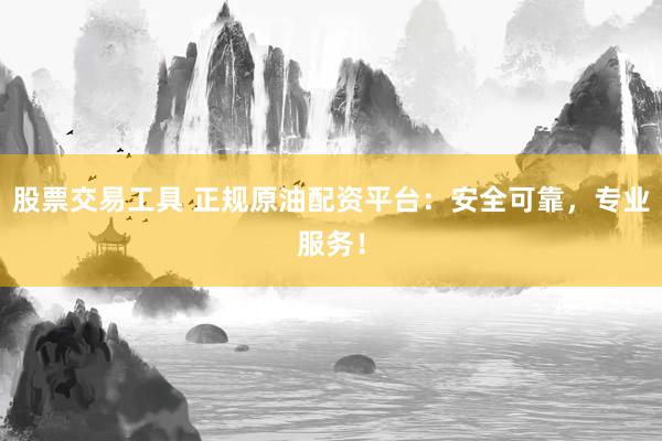 股票交易工具 正规原油配资平台：安全可靠，专业服务！