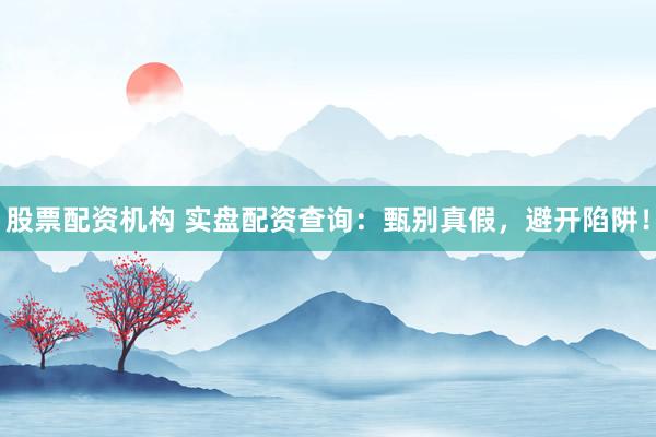 股票配资机构 实盘配资查询：甄别真假，避开陷阱！