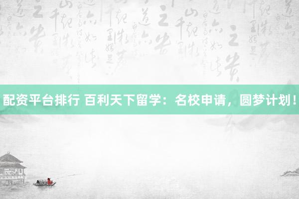 配资平台排行 百利天下留学：名校申请，圆梦计划！